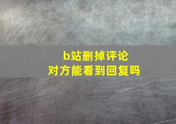 b站删掉评论 对方能看到回复吗